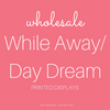 While Away/Day Dream Printed Displays - Wholesale Only